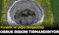 Kuraklık ve yağış dengesizliği obruk riskini tırmandırıyor