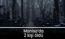 Manisa'da 19 Mayıs Pazartesi günü 2 kişi hayatını kaybetti