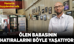 Manisa'da duygulandıran vefa: Ölen babasının hatıralarını böyle yaşatıyor