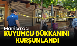 Manisa'da kuyumcu dükkanını kurşunlandı