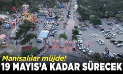 Manisalılar müjde: 19 Mayıs’a kadar sürecek