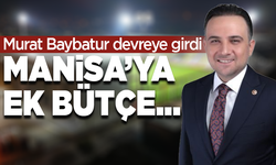 Murat Baybatur devreye girdi, Manisa’ya ek bütçe..