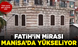 Yıllar sonra gün yüzüne çıktı: Fatih’in mirası Manisa’da yükseliyor