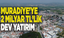 Muradiye’ye 2 milyar TL’lik dev altyapı yatırımı başlıyor