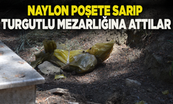 Naylon poşete sarıp Turgutlu mezarlığına attılar