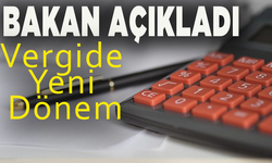 Bakan açıkladı vergide yeni dönem