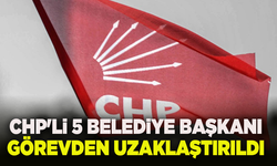 CHP'li 5 Belediye Başkanı görevden uzaklaştırıldı