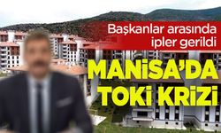 Manisa'da TOKİ krizi: Başkanlar arasında ipler gerildi