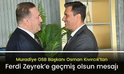 Muradiye OSB Başkanı Osman Kıvırcık’tan Ferdi Zeyrek’e geçmiş olsun mesajı