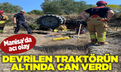 Manisa'da acı olay: Devrilen traktörün altında can verdi