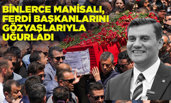 Binlerce Manisalı, Ferdi Başkanlarını gözyaşlarıyla uğurladı