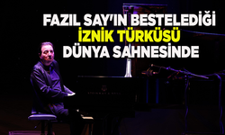Fazıl Say'ın bestelediği "İznik Türküsü" dünya sahnesinde