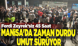 Ferdi Zeyrek’siz 45 Saat: Manisa'da zaman durdu, umut sürüyor