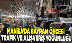 Manisa’da bayram öncesi trafik ve alışveriş yoğunluğu