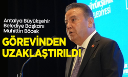 Antalya Büyükşehir Belediye Başkanı Muhittin Böcek görevden uzaklaştırıldı