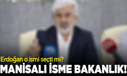 Manisalı isme bakanlık! Erdoğan o ismi seçti mi?