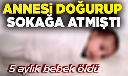 Annesi doğurup sokağa atmıştı, 5 aylık bebek öldü