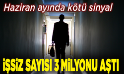 Haziran ayında kötü sinyal: İşsiz sayısı 3 milyonun üzerinde