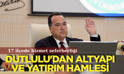 17 ilçede hizmet seferberliği: Dutlulu'dan altyapı ve yatırım hamlesi