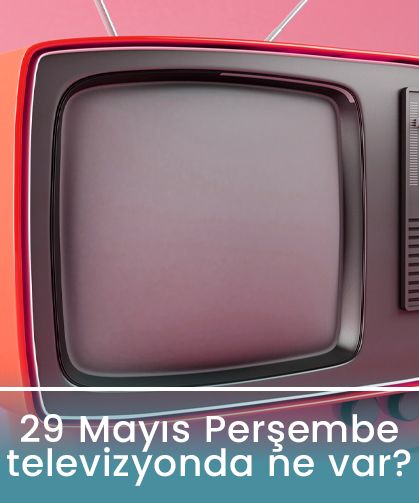 29 Mayıs 2025 Perşembe TV'de neler var? Kanal D, Show TV, TRT1, ATV, Star TV, Now TV, TV8