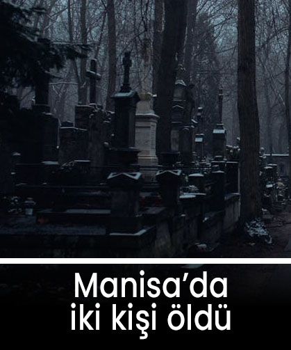 Manisa'da 19 Mayıs Pazartesi günü 2 kişi hayatını kaybetti