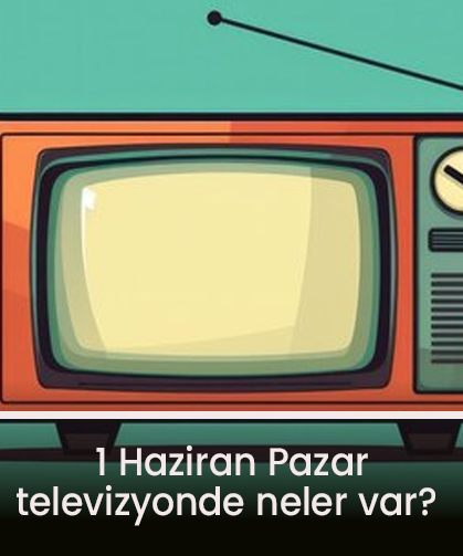 1 Haziran 2025 Pazar TV'de neler var? Kanal D, Show TV, TRT1, ATV, Star TV, Now TV, TV8