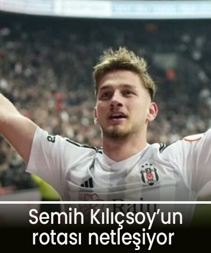 Semih Kılıçsoy’un rotası netleşiyor