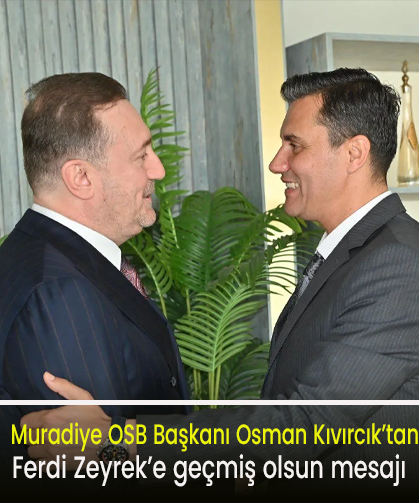 Muradiye OSB Başkanı Osman Kıvırcık’tan Ferdi Zeyrek’e geçmiş olsun mesajı