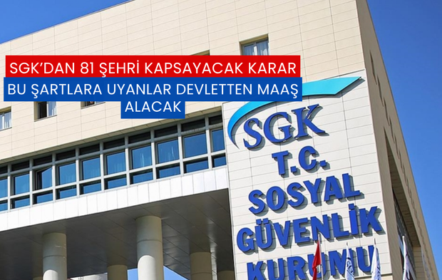 SGK'dan 81 Şehri Kapsayacak Karar: Bu Şartlara Uyanlar Devletten Maaş Alacak!