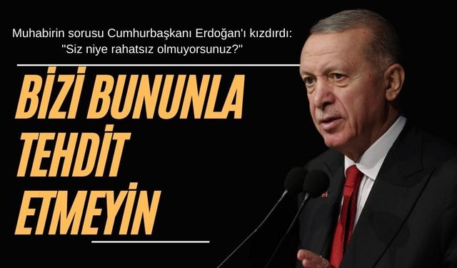 Muhabirin sorusu Cumhurbaşkanı Erdoğan'ı kızdırdı: "Siz niye rahatsız olmuyorsunuz?"