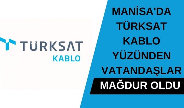 Manisa'da Türksat Kablo yüzünden vatandaşlar mağdur oldu 