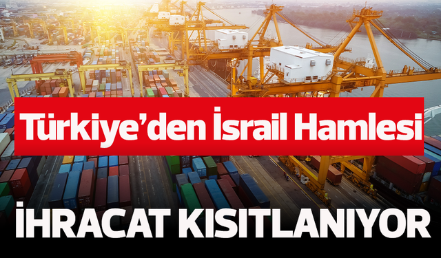 Türkiye, 54 ürün grubunun İsrail'e ihracatını kısıtlama kararı aldı