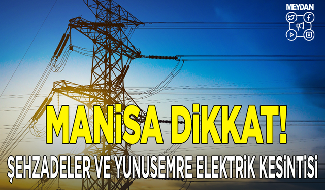 Manisa Dikkat! Şehzadeler ve Yunusemre’de 19 Mayıs 2024 Pazar elektrik kesintisi olacak