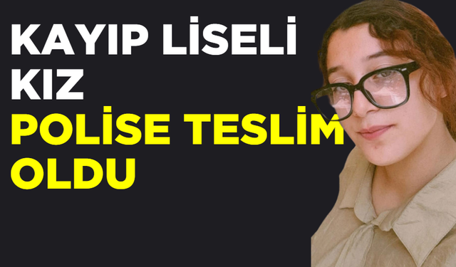 Kayıp liseli kız polise teslim oldu