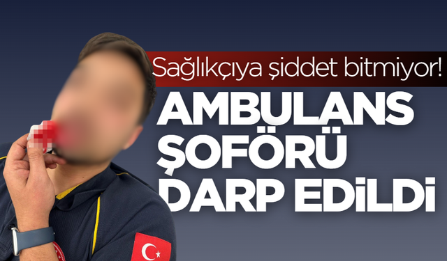 Ambulans şoförü darp edildi