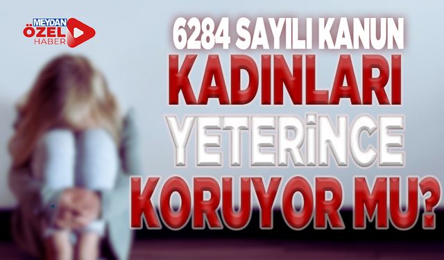 6284 Sayılı Kanun Kadınları Yeterince Koruyor Mu?