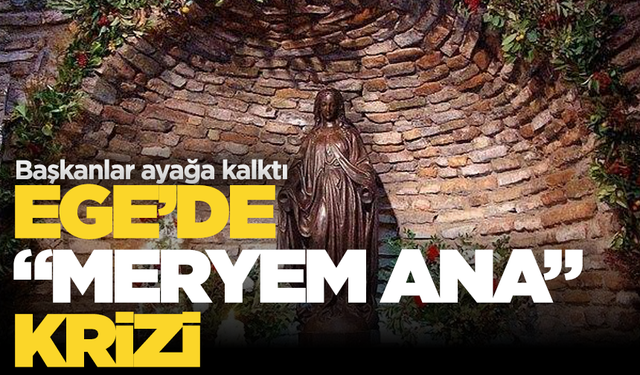 Ege’de “Meryem Ana” krizi! Belediyeler zor durumda