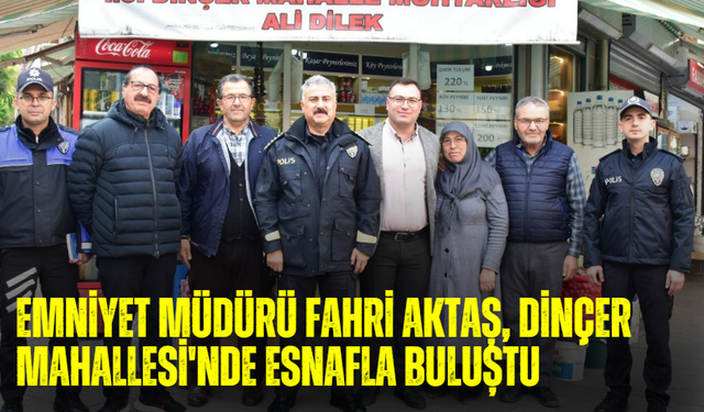 Emniyet Müdürü Fahri Aktaş, Dinçer Mahallesi'nde esnafla buluştu