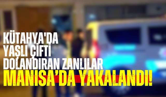 Kütahya'da yaşlı çifti dolandıran zanlılar Manisa'da yakalandı