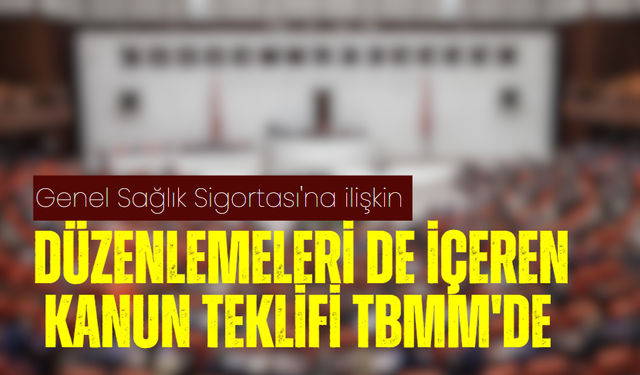 Genel Sağlık Sigortası'na ilişkin düzenlemeleri de içeren kanun teklifi TBMM'de