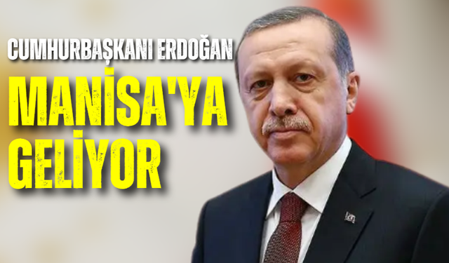 Cumhurbaşkanı Erdoğan Manisa'ya geliyor