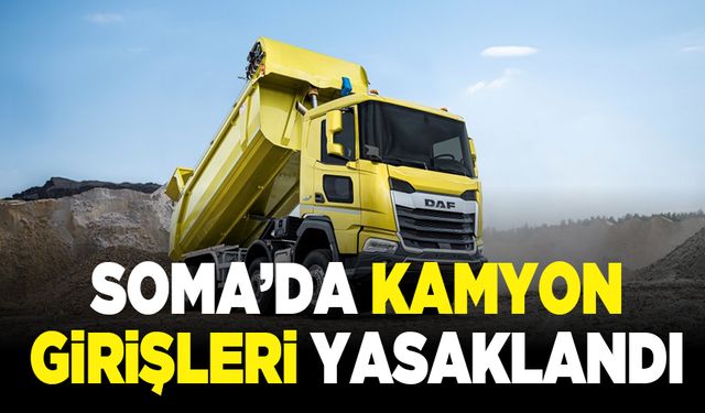 Soma’da kamyon girişi yasaklandı