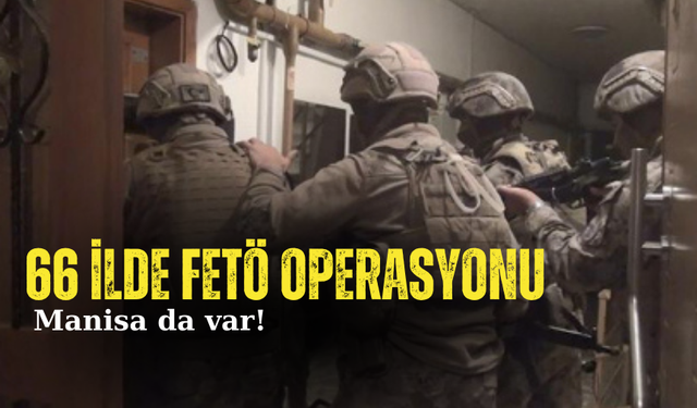 66 ilde FETÖ operasyonu: Manisa da var!