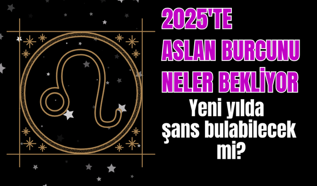 2025 yılı aslan burcu yorumu, yeni yılda aslan burcunu neler bekliyor?