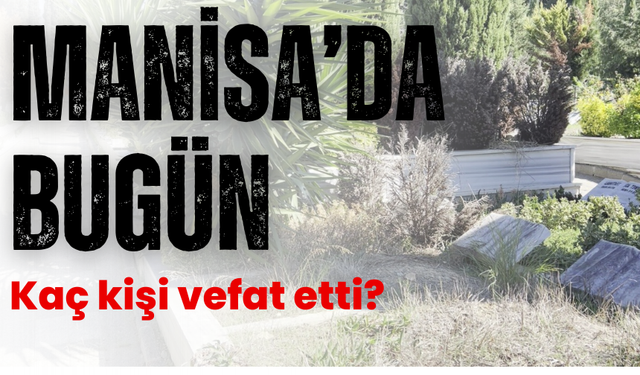 Manisa'da bugün (25 Kasım 2024 Pazartesi) vefat edenler