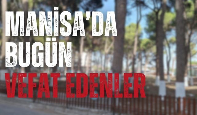 Manisa'da bugün (19 Kasım 2024 Salı) vefat edenler