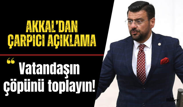 Akkal’dan çarpıcı açıklama: “Vatandaşın çöpünü toplayın”