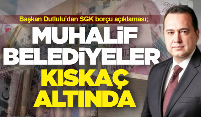 Başkan Dutlulu'dan SGK borcu açıklaması: "Muhalif belediyeler kıskaç altında"