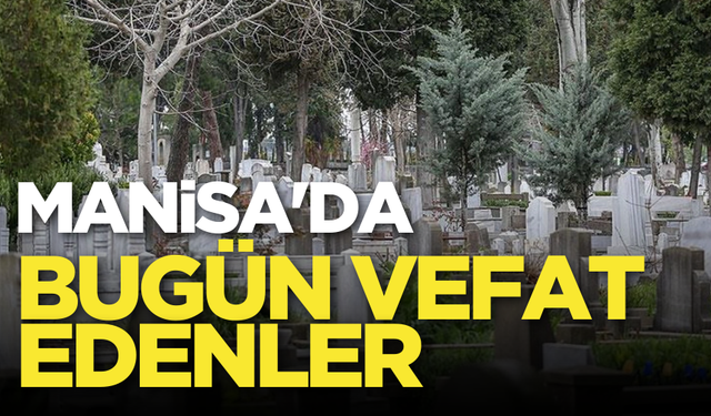 Manisa'da bugün (23 Aralık 2024 Pazartesi) vefat edenler