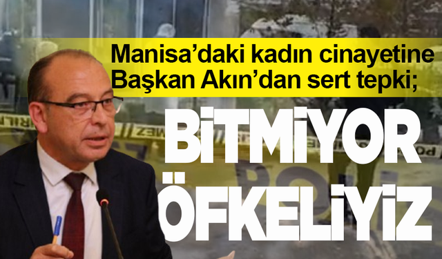 Manisa’daki Mehtap Yerbağ olayına Başkan Akın’dan sert tepki; “Bitmiyor, öfkeliyiz”